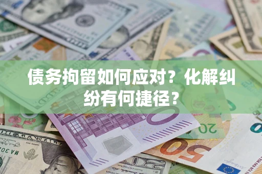 济南债务拘留如何应对？化解纠纷有何捷径？