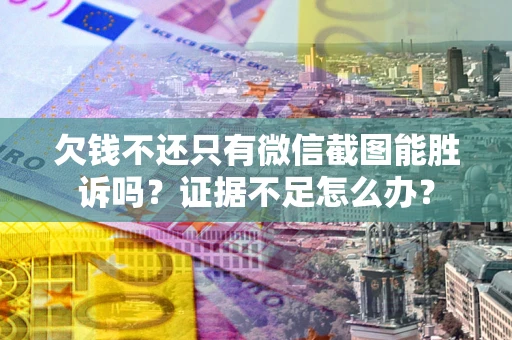 济南欠钱不还只有微信截图能胜诉吗？证据不足怎么办？