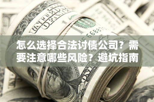 济南怎么选择合法讨债公司？需要注意哪些风险？避坑指南来了！