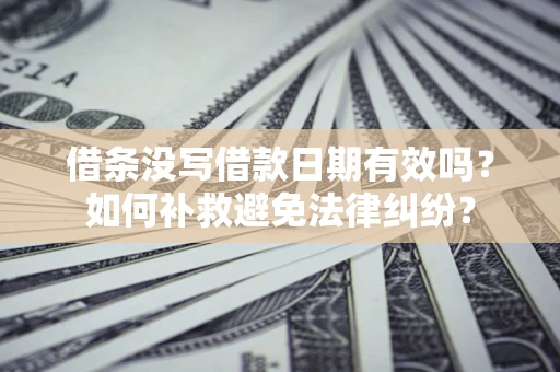济南借条没写借款日期有效吗？如何补救避免法律纠纷？