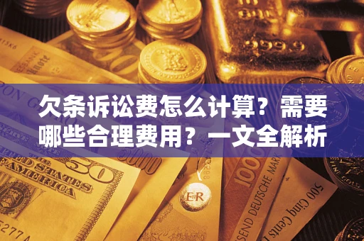 济南欠条诉讼费怎么计算？需要哪些合理费用？一文全解析