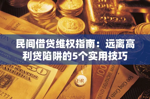 济南民间借贷维权指南：远离高利贷陷阱的5个实用技巧