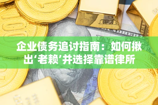 济南企业债务追讨指南：如何揪出‘老赖’并选择靠谱律所