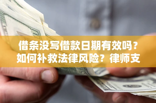 济南借条没写借款日期有效吗？如何补救法律风险？律师支招