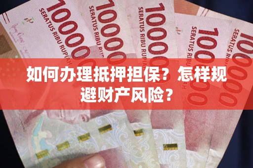 济南如何办理抵押担保？怎样规避财产风险？