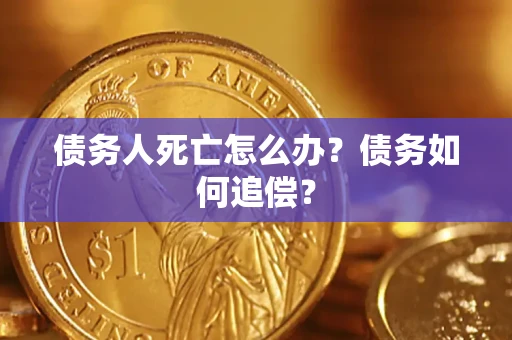济南债务人死亡怎么办？债务如何追偿？