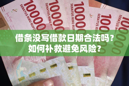 济南借条没写借款日期合法吗？如何补救避免风险？
