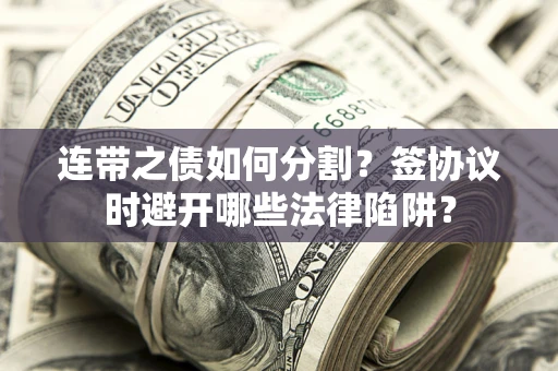 济南连带之债如何分割？签协议时避开哪些法律陷阱？