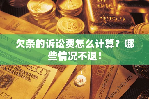 济南欠条的诉讼费怎么计算?哪些情况不退! 济南欠条的诉讼费怎么计算?哪些情况不退!