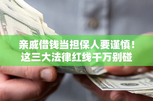 济南亲戚借钱当担保人要谨慎！这三大法律红线千万别碰