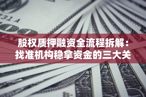 济南股权质押融资全流程拆解：找准机构稳拿资金的三大关键