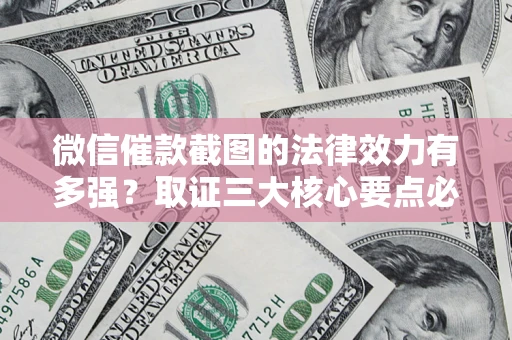 济南微信催款截图的法律效力有多强？取证三大核心要点必须知道！