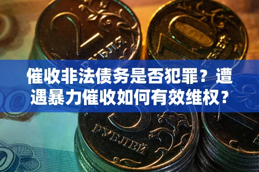 济南催收非法债务是否犯罪?遭遇暴力催收如何有效维权? 济南催收非法债务是否犯罪?遭遇暴力催收如何有效维权?
