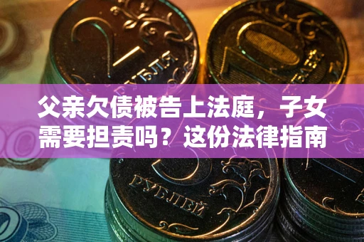 济南父亲欠债被告上法庭，子女需要担责吗？这份法律指南必须看完