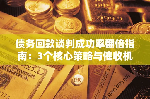 济南债务回款谈判成功率翻倍指南：3个核心策略与催收机构避坑法则