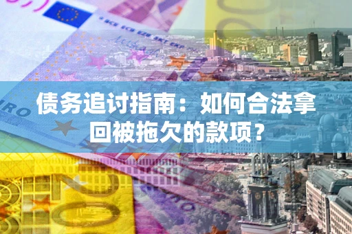 济南债务追讨指南：如何合法拿回被拖欠的款项？