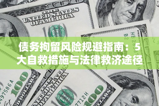 济南债务拘留风险规避指南：5大自救措施与法律救济途径