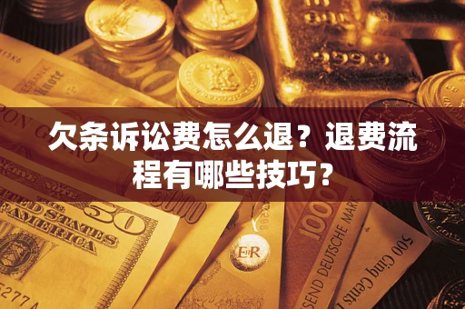 济南欠条诉讼费怎么退？退费流程有哪些技巧？