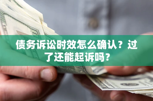 济南债务诉讼时效怎么确认？过了还能起诉吗？