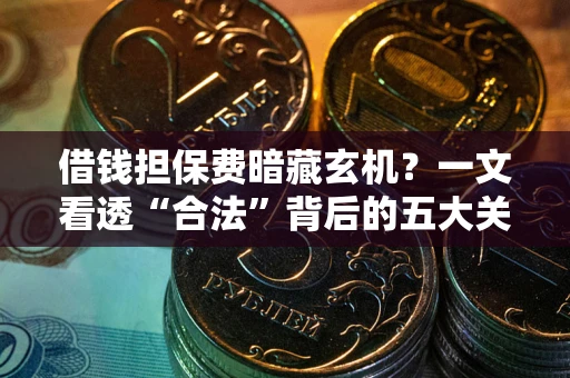 济南借钱担保费暗藏玄机？一文看透“合法”背后的五大关键陷阱