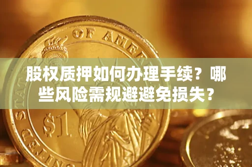 济南股权质押如何办理手续？哪些风险需规避避免损失？