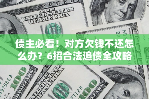 济南债主必看！对方欠钱不还怎么办？6招合法追债全攻略