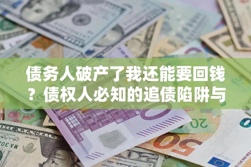 济南债务人破产了我还能要回钱？债权人必知的追债陷阱与破局之道