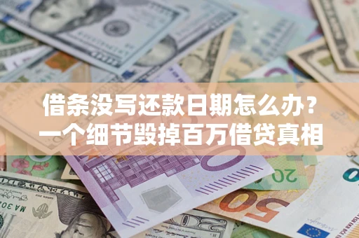 济南借条没写还款日期怎么办？一个细节毁掉百万借贷真相