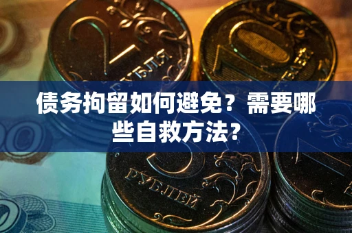 济南债务拘留如何避免？需要哪些自救方法？