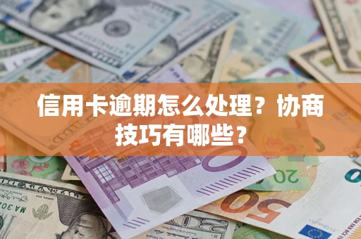 济南信用卡逾期怎么处理？协商技巧有哪些？