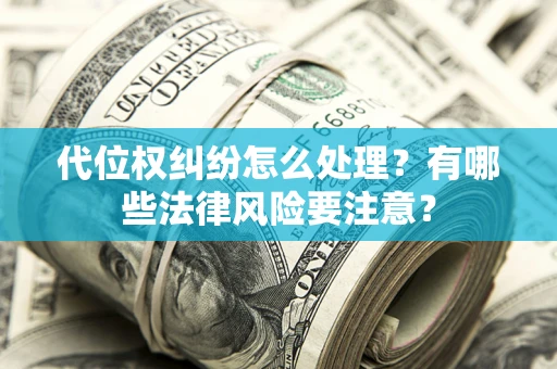 济南代位权纠纷怎么处理？有哪些法律风险要注意？