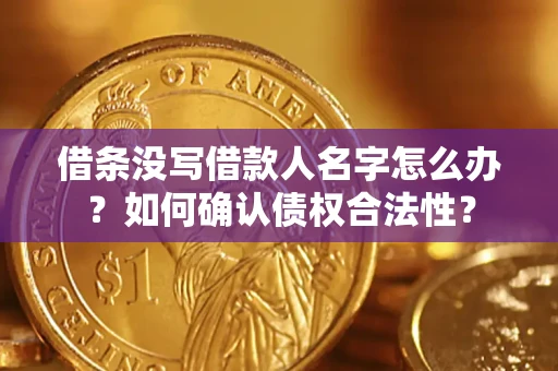 济南借条没写借款人名字怎么办？如何确认债权合法性？