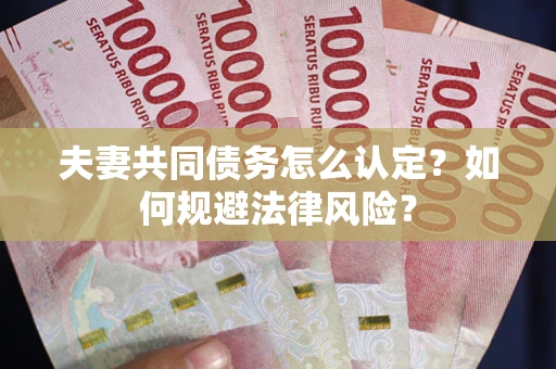 济南夫妻共同债务怎么认定？如何规避法律风险？