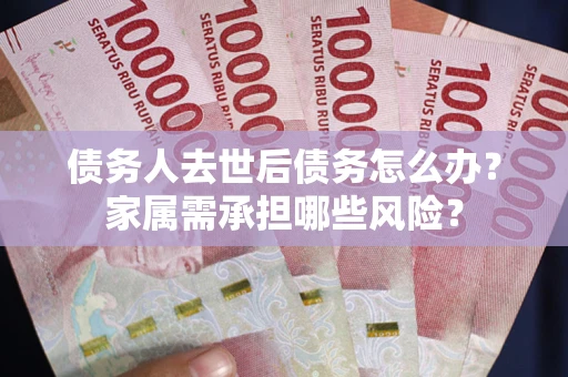 济南债务人去世后债务怎么办？家属需承担哪些风险？