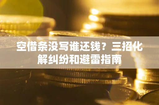 济南空借条没写谁还钱？三招化解纠纷和避雷指南
