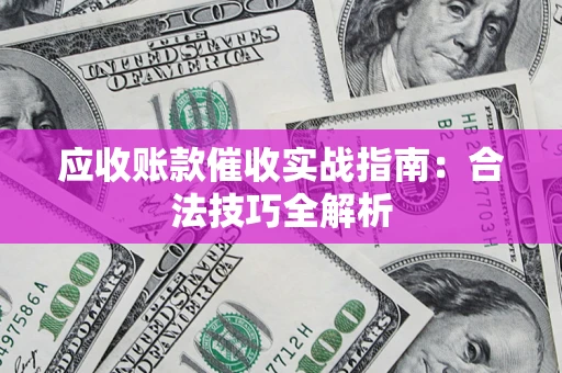 济南应收账款催收实战指南：合法技巧全解析