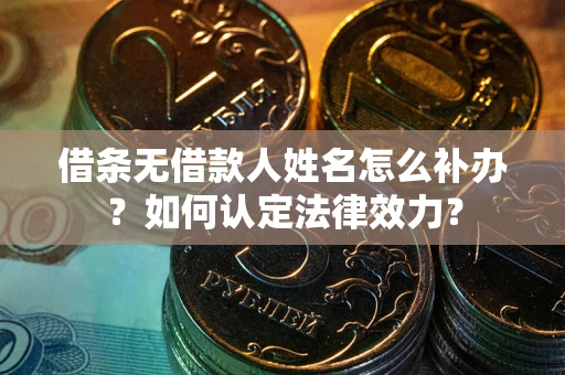 济南借条无借款人姓名怎么补办？如何认定法律效力？