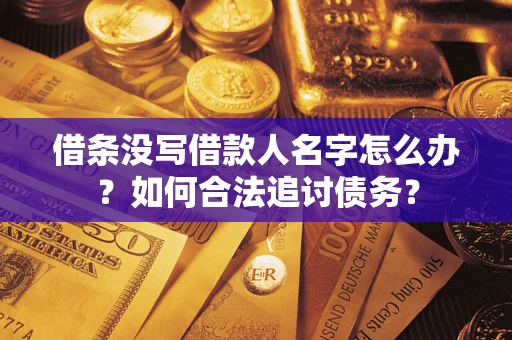 济南借条没写借款人名字怎么办？如何合法追讨债务？