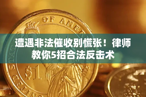 济南遭遇非法催收别慌张！律师教你5招合法反击术