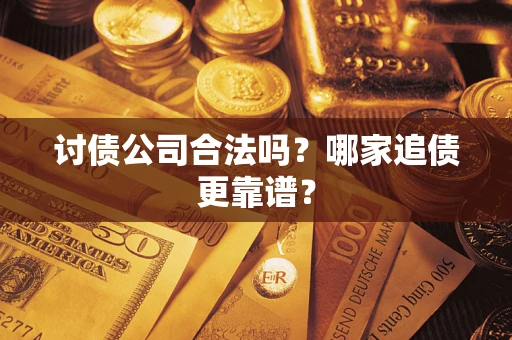 济南讨债公司合法吗？哪家追债更靠谱？