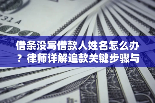 济南借条没写借款人姓名怎么办？律师详解追款关键步骤与证据链构建