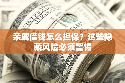济南亲戚借钱怎么担保？这些隐藏风险必须警惕
