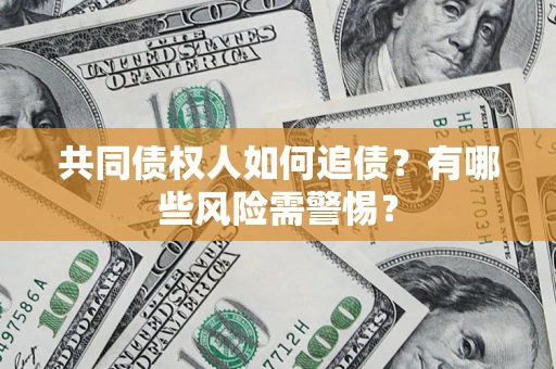 济南共同债权人如何追债？有哪些风险需警惕？
