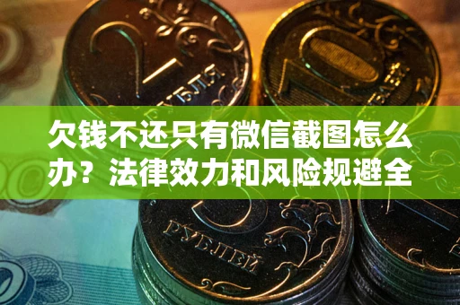 济南欠钱不还只有微信截图怎么办？法律效力和风险规避全解析
