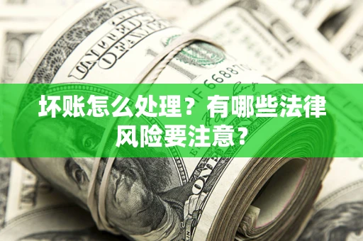 济南坏账怎么处理？有哪些法律风险要注意？