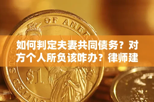 济南如何判定夫妻共同债务？对方个人所负该咋办？律师建议