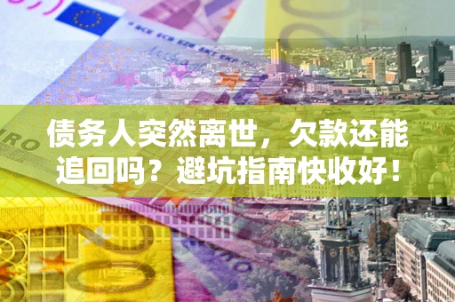 济南债务人突然离世，欠款还能追回吗？避坑指南快收好！
