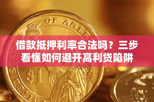 济南借款抵押利率合法吗？三步看懂如何避开高利贷陷阱