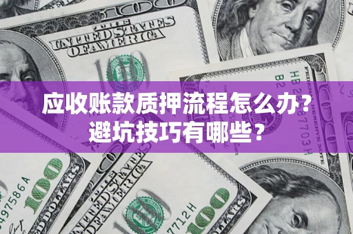 济南应收账款质押流程怎么办？避坑技巧有哪些？