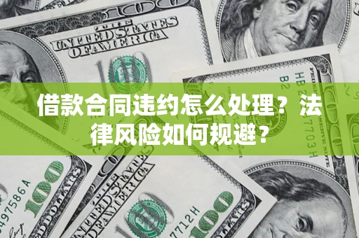 济南借款合同违约怎么处理？法律风险如何规避？